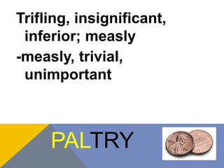 Trifling, insignificant, 
inferior; measly 
-measly, trivial, 
unimportant 
PALTRY 
 
