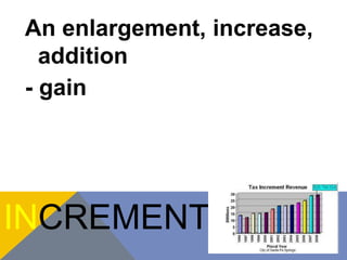 An enlargement, increase, 
addition 
- gain 
INCREMENT 
 