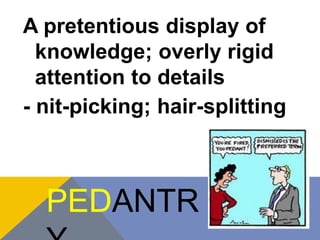 A pretentious display of 
knowledge; overly rigid 
attention to details 
- nit-picking; hair-splitting 
PEDANTR 
Y 
 