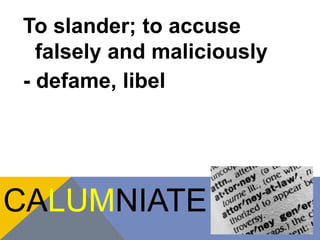 To slander; to accuse 
falsely and maliciously 
- defame, libel 
CALUMNIATE 
 