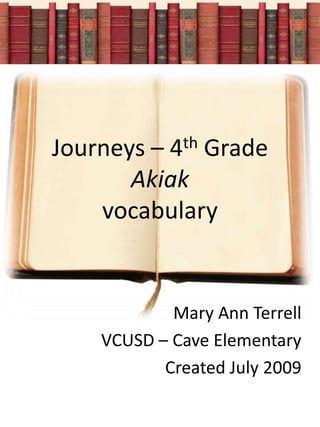 Journeys – 4th GradeAkiakvocabulary Mary Ann Terrell VCUSD – Cave Elementary Created July 2009 