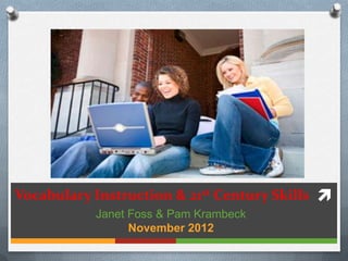 Vocabulary Instruction & 21st Century Skills 
           Janet Foss & Pam Krambeck
                 November 2012
 
