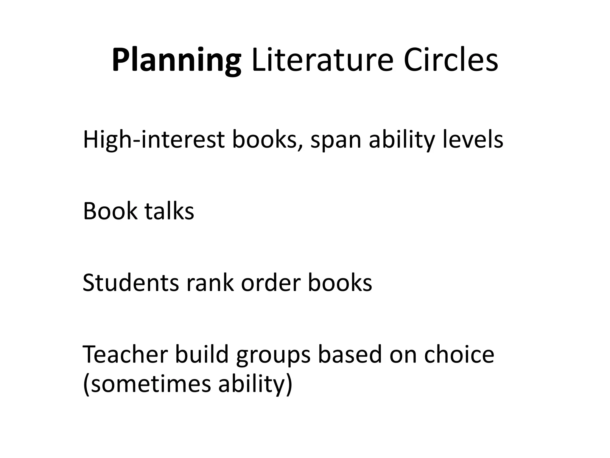 High-interest books, span ability levels
Book talks
Students rank order books
Teacher build groups based on choice
(sometimes ability)
Planning Literature Circles
 