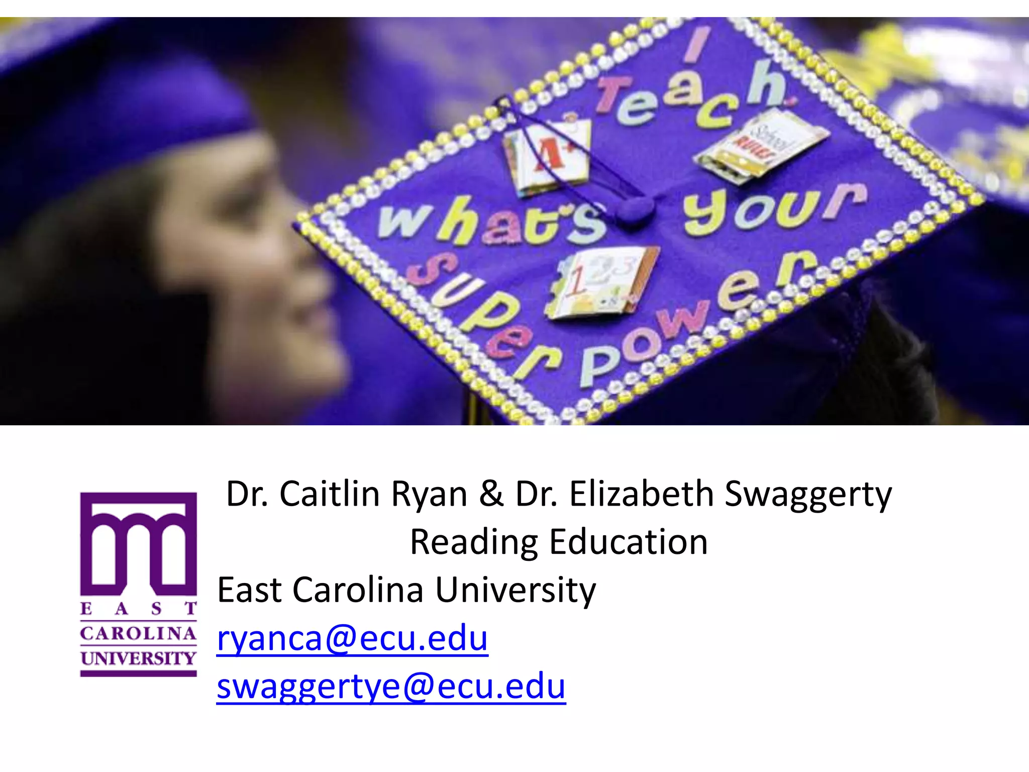 Dr. Caitlin Ryan & Dr. Elizabeth Swaggerty
Reading Education
East Carolina University
ryanca@ecu.edu
swaggertye@ecu.edu
 