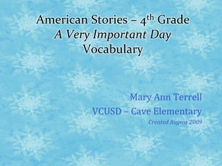 American Stories – 4th GradeA Very Important DayVocabulary Mary Ann Terrell VCUSD – Cave Elementary Created August 2009 