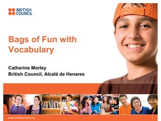 Bags of Fun with
Vocabulary
Catherine Morley
British Council, Alcalá de Henares




www.britishcouncil.org               1
 