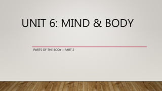 UNIT 6: MIND & BODY
PARTS OF THE BODY – PART 2
 