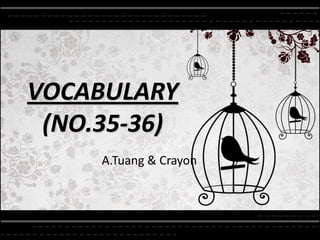 VOCABULARY
 (NO.35-36)
     A.Tuang & Crayon
 