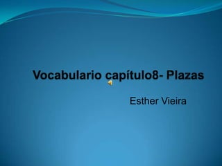 Vocabulario capítulo8- Plazas Esther Vieira 