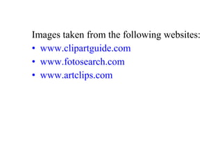 Images taken from the following websites:
• www.clipartguide.com
• www.fotosearch.com
• www.artclips.com
 