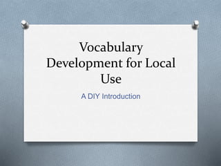 Vocabulary
Development for Local
Use
A DIY Introduction
 