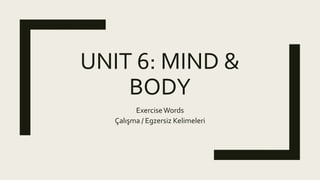 UNIT 6: MIND &
BODY
ExerciseWords
Çalışma / Egzersiz Kelimeleri
 
