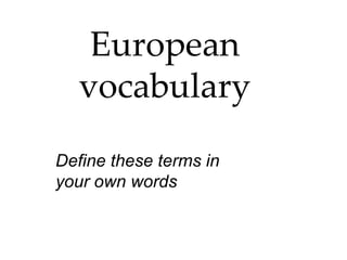 European vocabulary Define these terms in your own words 