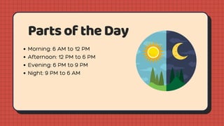 PartsoftheDay
Morning: 6 AM to 12 PM
Afternoon: 12 PM to 6 PM
Evening: 6 PM to 9 PM
Night: 9 PM to 6 AM
 