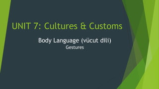 UNIT 7: Cultures & Customs
Body Language (vücut dili)
Gestures
 