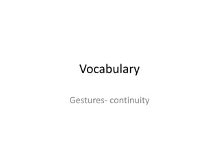 Vocabulary
Gestures- continuity
 