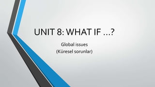UNIT 8:WHAT IF …?
Global issues
(Küresel sorunlar)
 