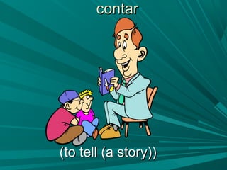 contarcontar
(to tell (a story))(to tell (a story))
 