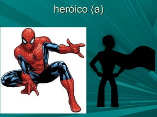 heróico (a)heróico (a)
 