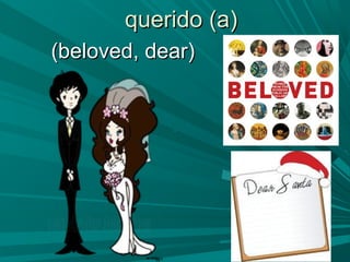 querido (a)querido (a)
(beloved, dear)(beloved, dear)
 