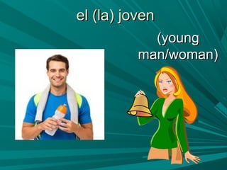 el (la) jovenel (la) joven
(young(young
man/woman)man/woman)
 