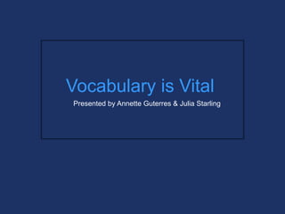Vocabulary is Vital
Presented by Annette Guterres & Julia Starling
 