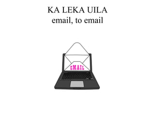 KA LEKA UILA email, to email 