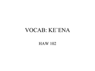 VOCAB: KE`ENA HAW 102 