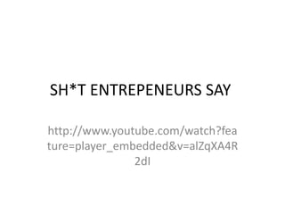 SH*T ENTREPENEURS SAY
http://www.youtube.com/watch?fea
ture=player_embedded&v=alZqXA4R
2dI
 