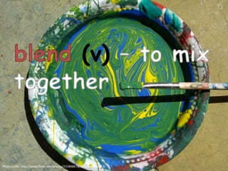 blend (v) – to mix
together
Photo credit: http://www.flickr.com/photos/25386867@N06/2639090923/