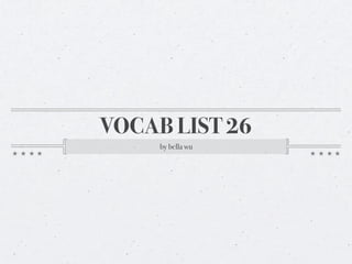 VOCAB LIST 26
     by bella wu
 