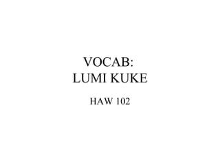 VOCAB:
LUMI KUKE
HAW 102
 
