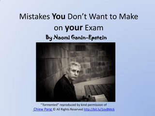 Mistakes You Don’t Want to Make
on your Exam
“Tormented” reproduced by kind permission of
Chiew Pang © All Rights Reserved http://bit.ly/1ovBMc6
By Naomi Ganin-Epstein
 
