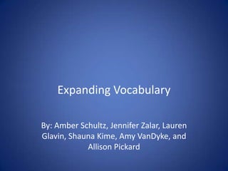 Expanding Vocabulary By: Amber Schultz, Jennifer Zalar, Lauren Glavin, Shauna Kime, Amy VanDyke, and Allison Pickard 