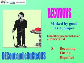Marked by good
taste; proper
Exhibiting proper behavior
or DECORUM
S: Becoming,
Fitting,
Dignified
 