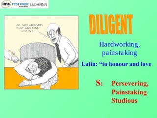 Hardworking,
painstaking
Latin: “to honour and love
S: Persevering,
Painstaking
Studious
 