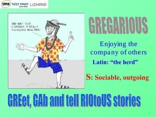 Enjoying the
company of others
Latin: “the herd”
S: Sociable, outgoing
 