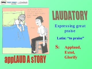 Expressing great
praise
Latin: “to praise”
S: Applaud,
Extol,
Glorify
 