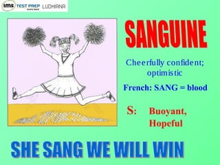 Cheerfully confident;
optimistic
French: SANG = blood
S: Buoyant,
Hopeful
 