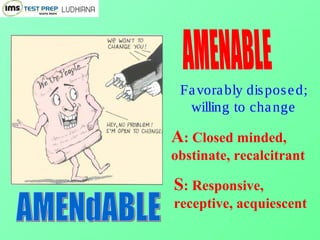 Favorably disposed;
willing to change
A: Closed minded,
obstinate, recalcitrant
S: Responsive,
receptive, acquiescent
 