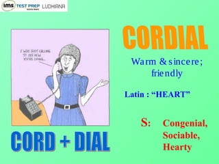 Warm & sincere;
friendly
Latin : “HEART”
S: Congenial,
Sociable,
Hearty
 