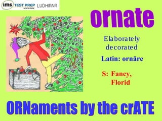 Elaborately
decorated
Latin: ornāre
S: Fancy,
Florid
 