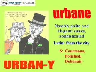 Notably polite and
elegant; suave,
sophisticated
Latin: from the city
S: Courteous,
Polished,
Debonair
 