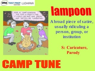 A broad piece of satire,
usually ridiculing a
person, group, or
institution
S: Caricature,
Parody
 