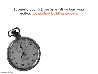 Separate your leisurely reading from your
active, vocabulary-building reading.
Image © Chad Kainz | Flickr
 