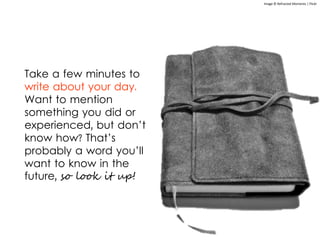 Take a few minutes to
write about your day.
Want to mention
something you did or
experienced, but don’t
know how? That’s
probably a word you’ll
want to know in the
future, so look it up!
Image © Refracted Moments | Flickr
 