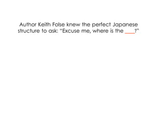 Author Keith Folse knew the perfect Japanese
structure to ask: “Excuse me, where is the ____?”
 