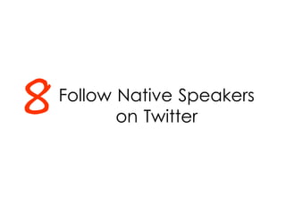 Follow Native Speakers
on Twitter8
 