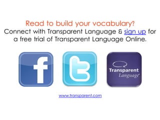 Ready to build your vocabulary?
Sign up for a free trial of Transparent Language Online and learn
thousands of new vocabulary words and phrases in 100+ languages!
TRY IT FREE
 