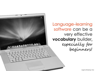 Language-learning
software can be a
very effective
vocabulary builder,
especially for
beginners!
Image © Jeff Geerling | F...